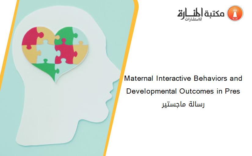 Maternal Interactive Behaviors and Developmental Outcomes in Pres رسالة ماجستير