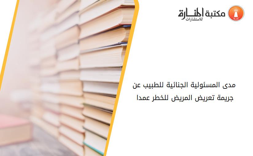 مدى المسئولية الجنائية للطبيب عن جريمة تعريض المريض للخطر عمدا 195259