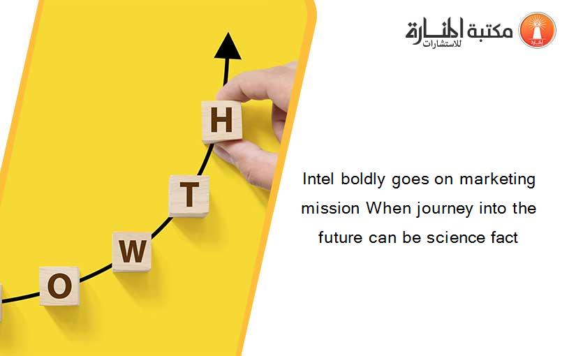 Intel boldly goes on marketing mission When journey into the future can be science fact