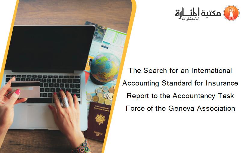 The Search for an International Accounting Standard for Insurance Report to the Accountancy Task Force of the Geneva Association