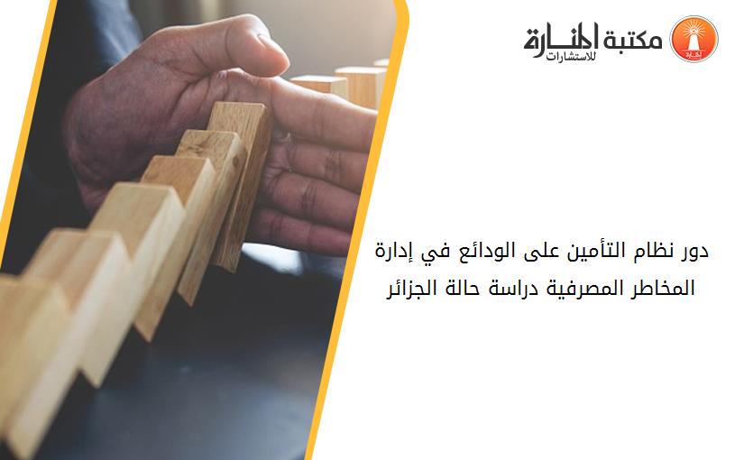 دور نظام التأمين على الودائع في إدارة المخاطر المصرفية دراسة حالة الجزائر