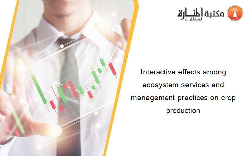 Interactive effects among ecosystem services and management practices on crop production