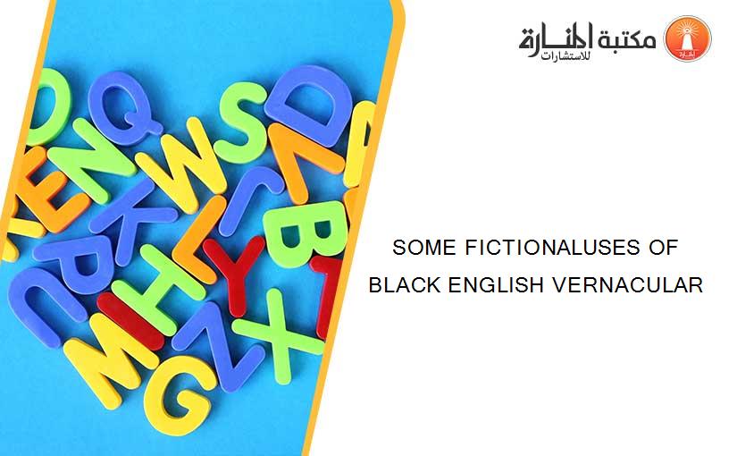 SOME FICTIONALUSES OF BLACK ENGLISH VERNACULAR