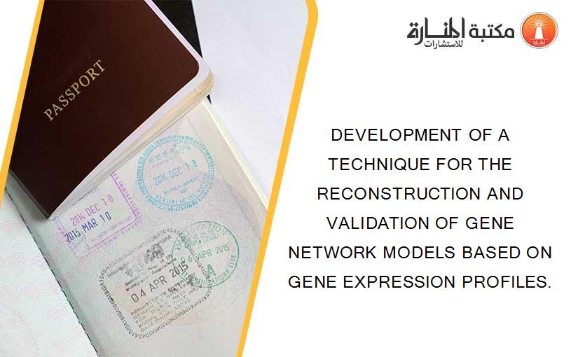 DEVELOPMENT OF A TECHNIQUE FOR THE RECONSTRUCTION AND VALIDATION OF GENE NETWORK MODELS BASED ON GENE EXPRESSION PROFILES.