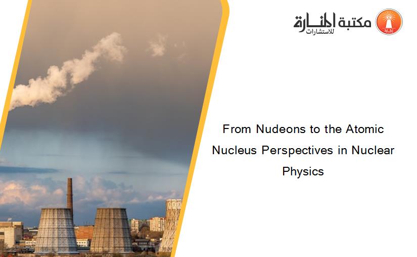 From Nudeons to the Atomic Nucleus Perspectives in Nuclear Physics