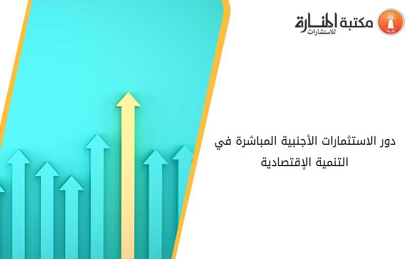 دور الاستثمارات الأجنبية المباشرة في التنمية الإقتصادية