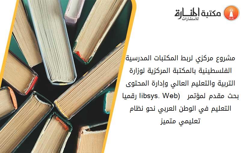 مشروع مركزي لربط المكتبات المدرسية الفلسطينية بالمكتبة المركزية لوزارة التربية والتعليم العالي وإدارة المحتوى رقميا (libsys. Web)  بحث مقدم لمؤتمر التعليم في الوطن العربي نحو نظام تعليمي متميز