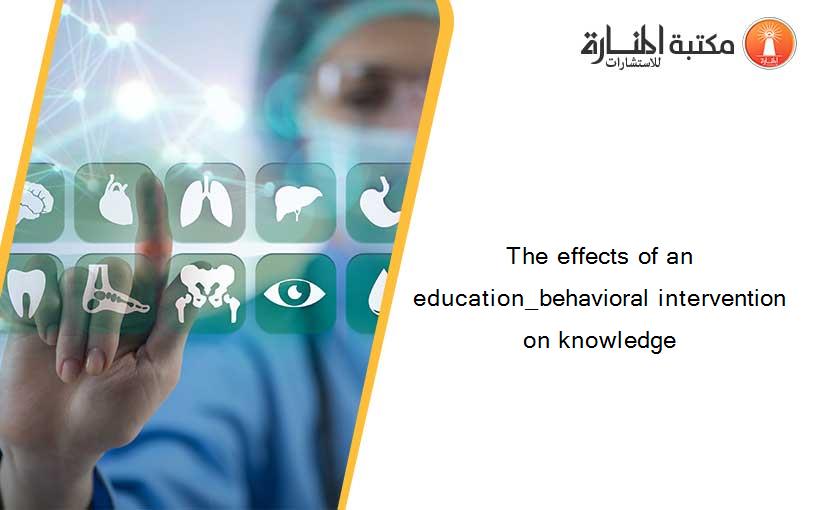 The effects of an education_behavioral intervention on knowledge