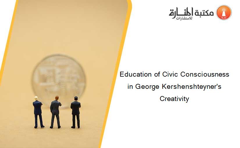 Education of Civic Consciousness in George Kershenshteyner's Creativity