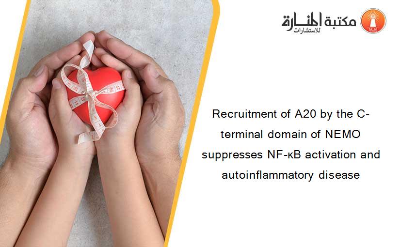 Recruitment of A20 by the C-terminal domain of NEMO suppresses NF-κB activation and autoinflammatory disease