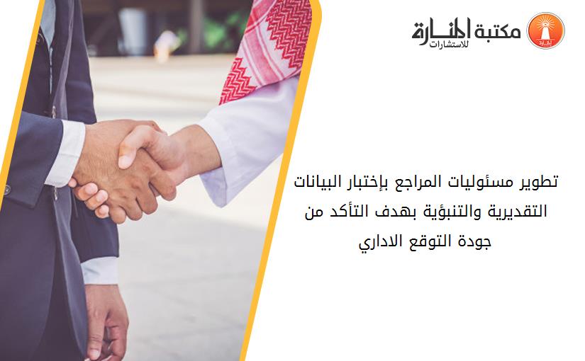 تطوير مسئوليات المراجع بإختبار البيانات التقديرية والتنبؤية بهدف التأکد من جودة التوقع الاداري