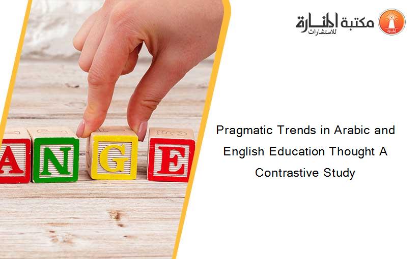Pragmatic Trends in Arabic and English Education Thought A Contrastive Study