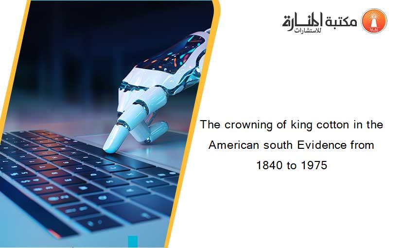 The crowning of king cotton in the American south Evidence from 1840 to 1975