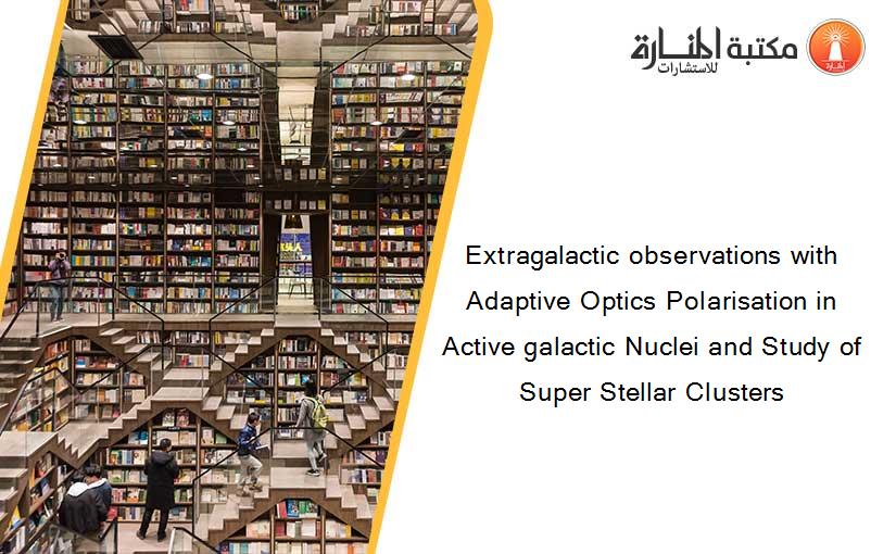 Extragalactic observations with Adaptive Optics Polarisation in Active galactic Nuclei and Study of Super Stellar Clusters