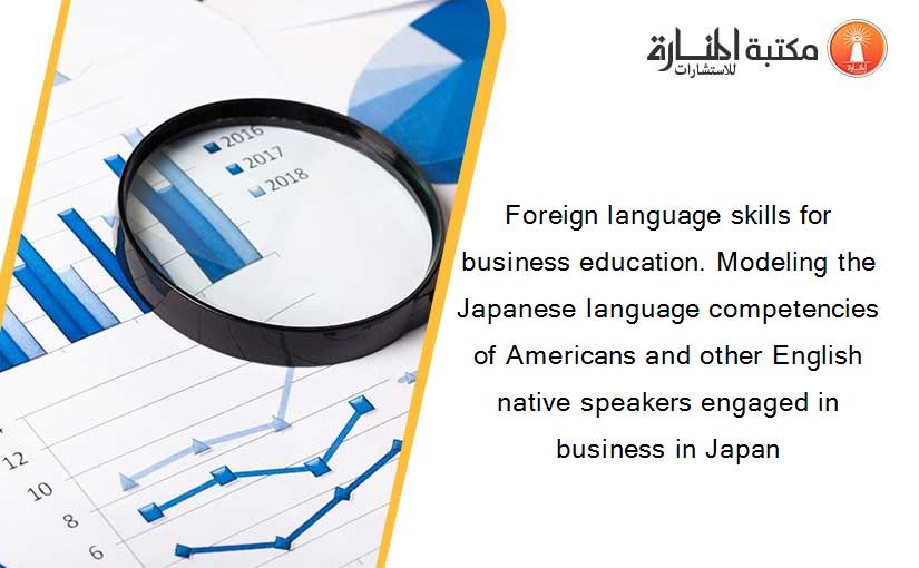 Foreign language skills for business education. Modeling the Japanese language competencies of Americans and other English native speakers engaged in business in Japan