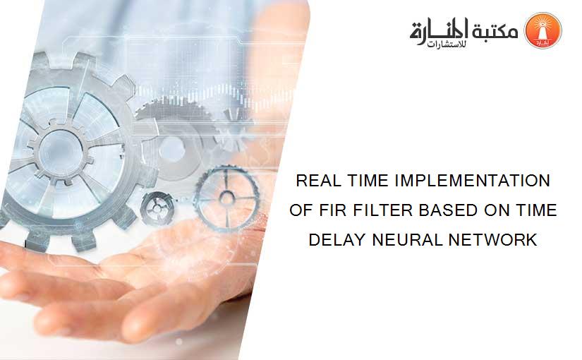 REAL TIME IMPLEMENTATION OF FIR FILTER BASED ON TIME DELAY NEURAL NETWORK
