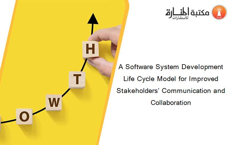 A Software System Development Life Cycle Model for Improved Stakeholders’ Communication and Collaboration