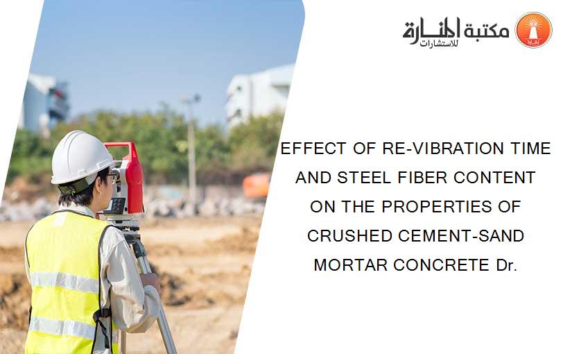 EFFECT OF RE-VIBRATION TIME AND STEEL FIBER CONTENT ON THE PROPERTIES OF CRUSHED CEMENT-SAND MORTAR CONCRETE Dr.