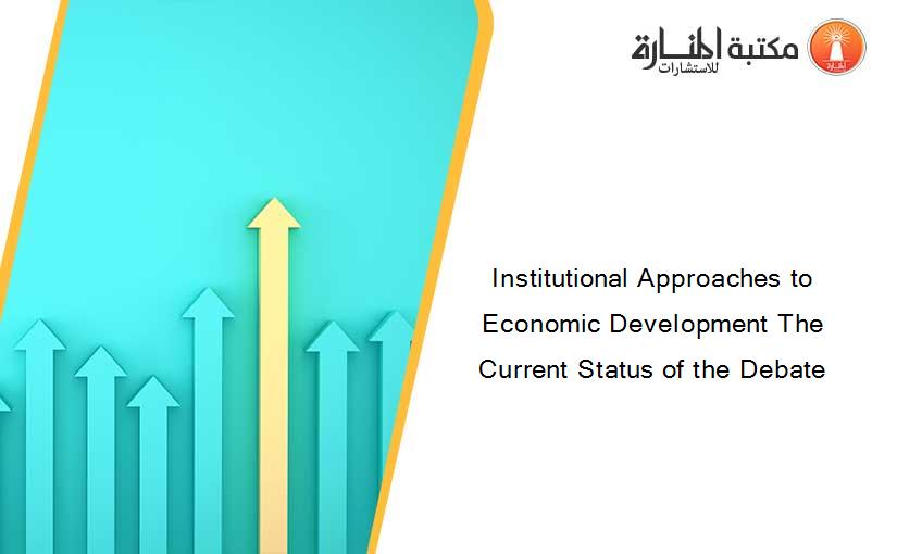 Institutional Approaches to Economic Development The Current Status of the Debate