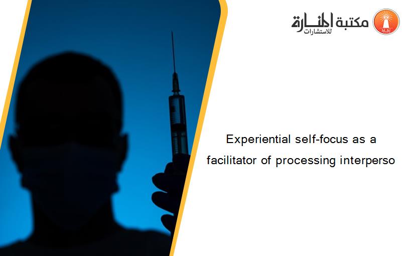 Experiential self-focus as a facilitator of processing interperso