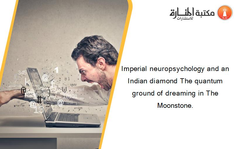 Imperial neuropsychology and an Indian diamond The quantum ground of dreaming in The Moonstone.
