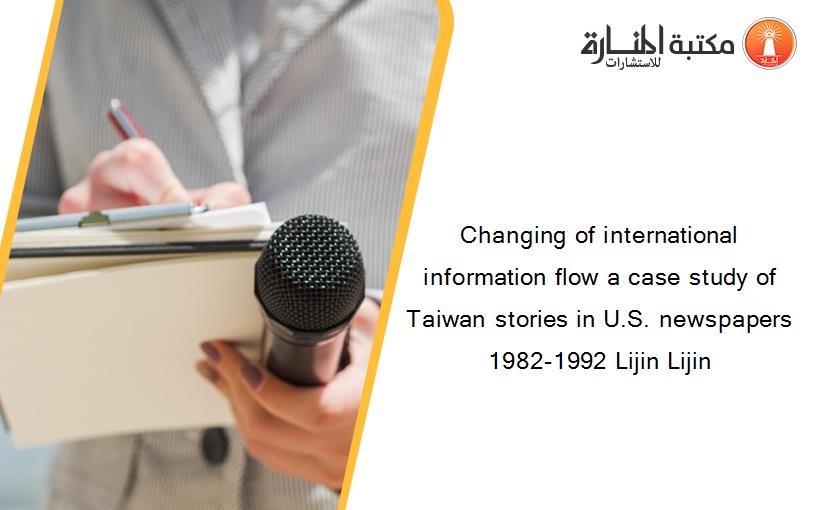 Changing of international information flow a case study of Taiwan stories in U.S. newspapers 1982-1992 Lijin Lijin
