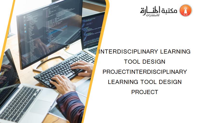 INTERDISCIPLINARY LEARNING TOOL DESIGN PROJECTINTERDISCIPLINARY LEARNING TOOL DESIGN PROJECT
