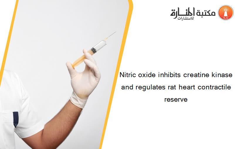 Nitric oxide inhibits creatine kinase and regulates rat heart contractile reserve