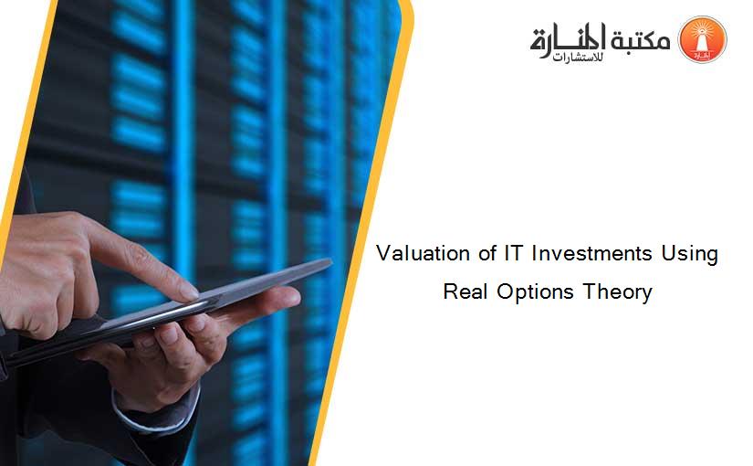 Valuation of IT Investments Using Real Options Theory