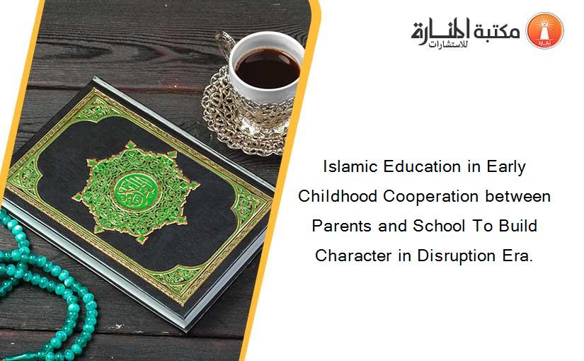 Islamic Education in Early Childhood Cooperation between Parents and School To Build Character in Disruption Era.