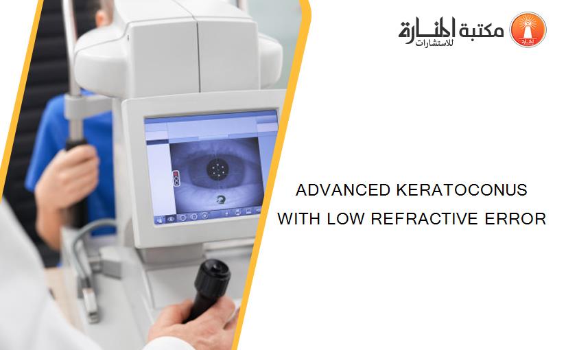 ADVANCED KERATOCONUS WITH LOW REFRACTIVE ERROR
