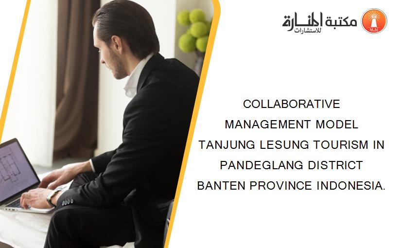 COLLABORATIVE MANAGEMENT MODEL TANJUNG LESUNG TOURISM IN PANDEGLANG DISTRICT BANTEN PROVINCE INDONESIA.