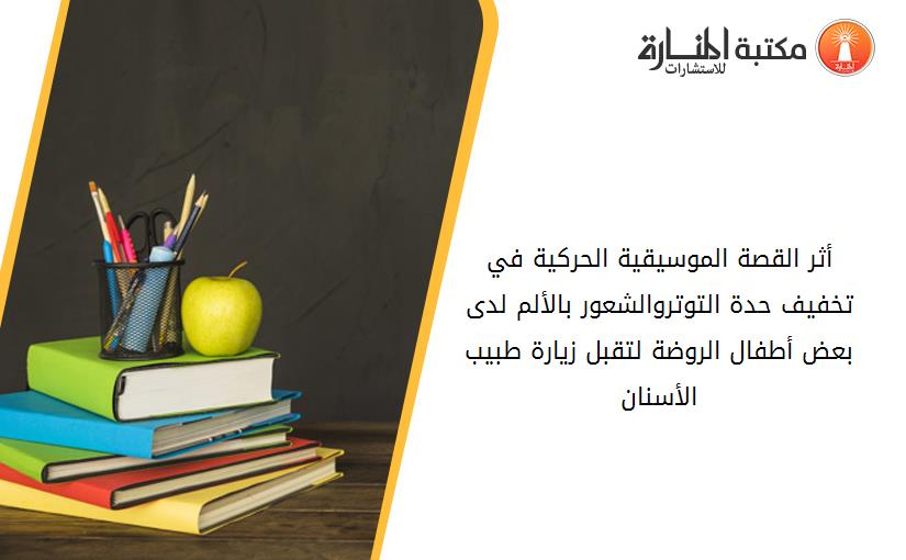 أثر القصة الموسيقية الحرکية في تخفيف حدة التوتروالشعور بالألم لدى بعض أطفال الروضة لتقبل زيارة طبيب الأسنان