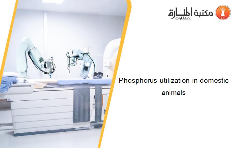 Phosphorus utilization in domestic animals