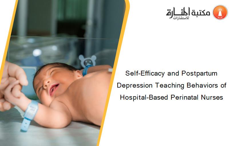 Self-Efficacy and Postpartum Depression Teaching Behaviors of Hospital-Based Perinatal Nurses