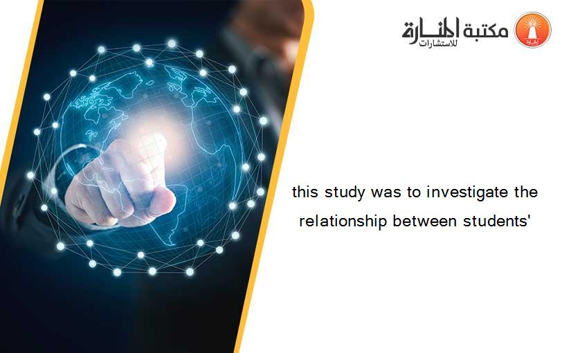 this study was to investigate the relationship between students'