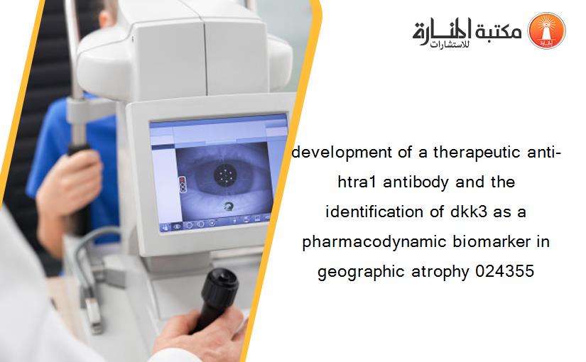 development of a therapeutic anti-htra1 antibody and the identification of dkk3 as a pharmacodynamic biomarker in geographic atrophy 024355