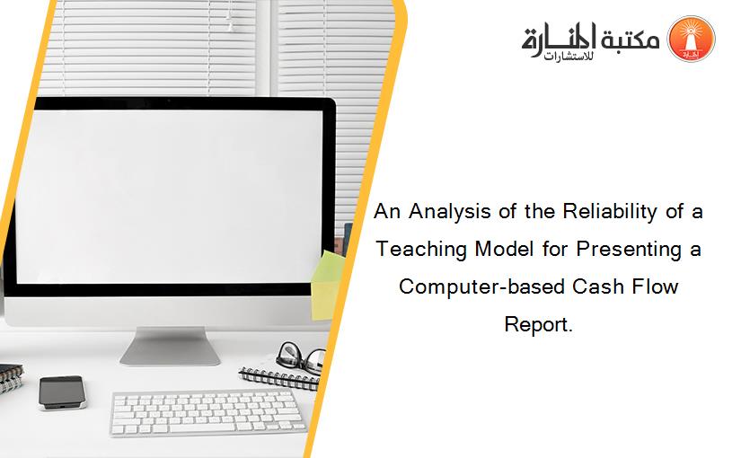 An Analysis of the Reliability of a Teaching Model for Presenting a Computer-based Cash Flow Report.