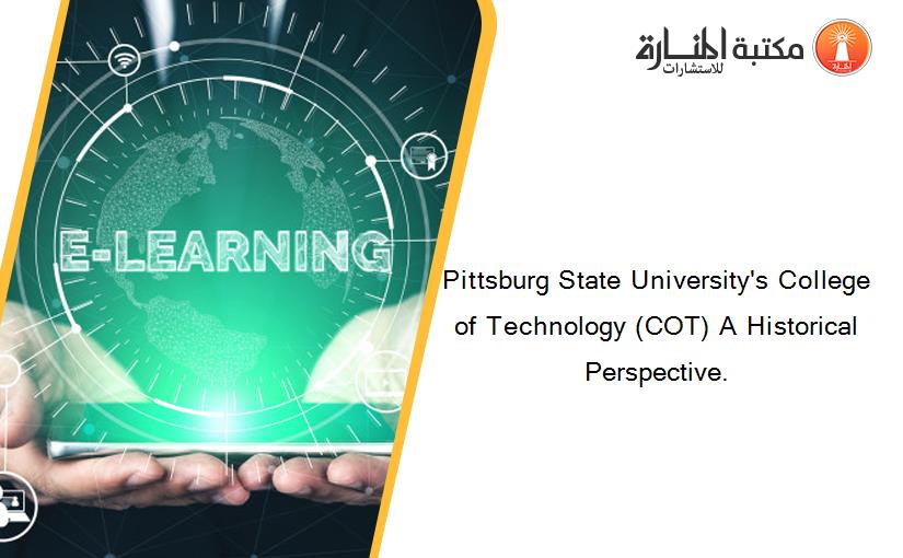 Pittsburg State University's College of Technology (COT) A Historical Perspective.