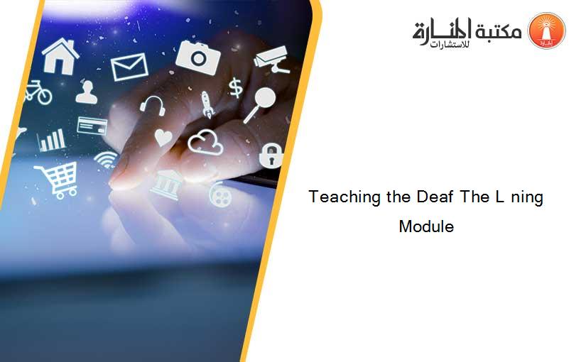 Teaching the Deaf The L ning Module