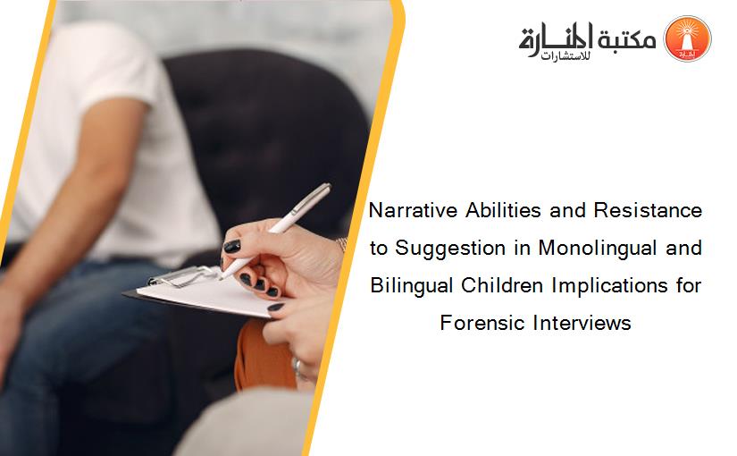 Narrative Abilities and Resistance to Suggestion in Monolingual and Bilingual Children Implications for Forensic Interviews