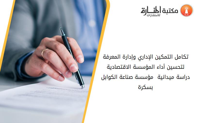 تكامل التمكين الإداري وإدارة المعرفة لتحسين أداء المؤسسة الاقتصادية دراسة ميدانية _ مؤسسة صناعة الكوابل بسكرة