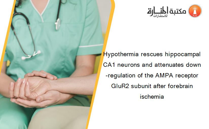 Hypothermia rescues hippocampal CA1 neurons and attenuates down-regulation of the AMPA receptor GluR2 subunit after forebrain ischemia