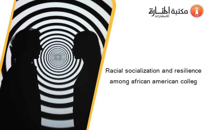 Racial socialization and resilience among african american colleg
