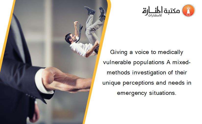 Giving a voice to medically vulnerable populations A mixed‐methods investigation of their unique perceptions and needs in emergency situations.