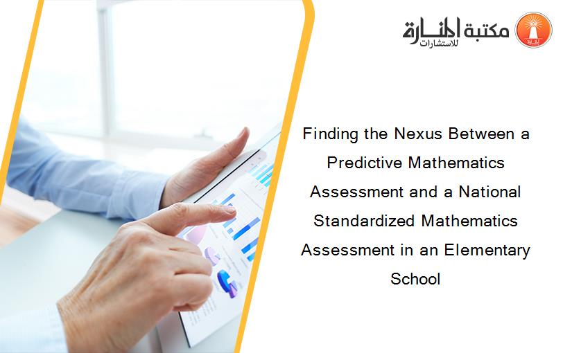 Finding the Nexus Between a Predictive Mathematics Assessment and a National Standardized Mathematics Assessment in an Elementary School