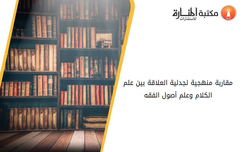 مقاربة منهجية لجدلية العلاقة بين علم الكلام وعلم أصول الفقه