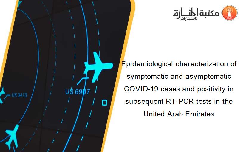 Epidemiological characterization of symptomatic and asymptomatic COVID-19 cases and positivity in subsequent RT-PCR tests in the United Arab Emirates