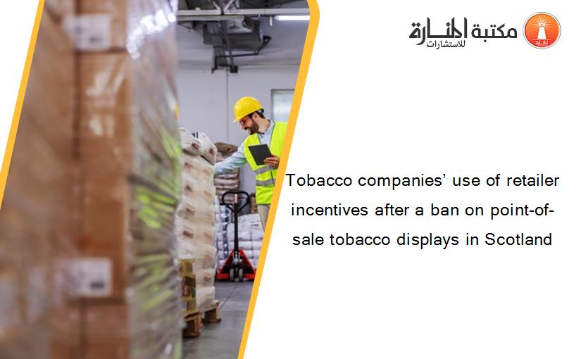Tobacco companies’ use of retailer incentives after a ban on point-of-sale tobacco displays in Scotland