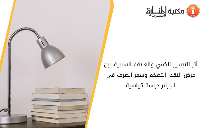 أثر التيسير الكمي والعلاقة السببية بين عرض النقد، التضخم وسعر الصرف في الجزائر_ دراسة قياسية